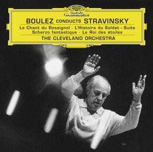Igor Stravinsky / Le Chant du rossignol / L'Histoire du Soldat / Scherzo fantastique / Le Roi des étoiles / The Cleveland Orchestra & Chorus / Pierre Boulez