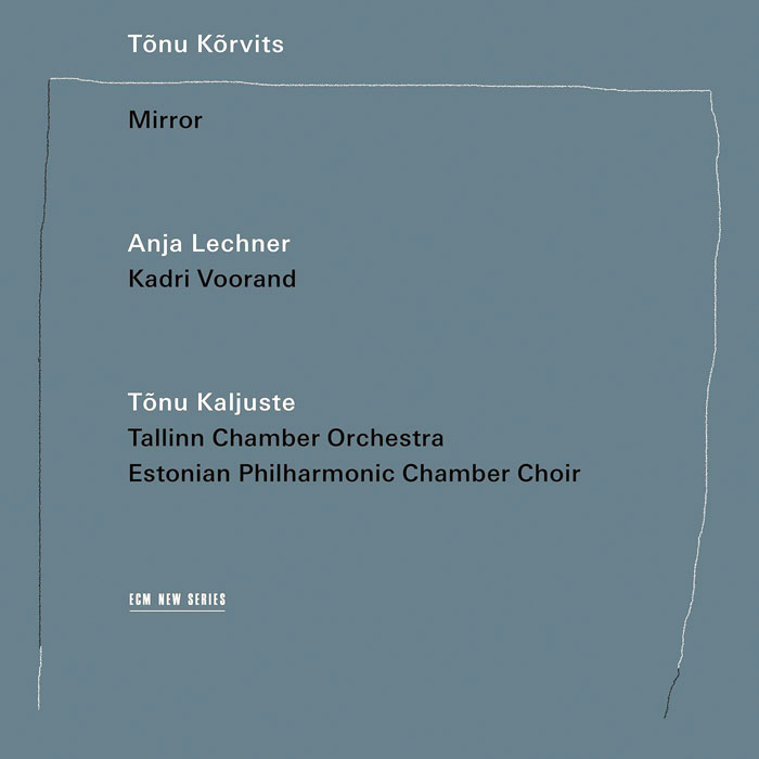 Tõnu Kõrvits / Mirror // Anja Lechner / Tallinn Chamber Orchestra / Estonian Philharmonic Chamber Choir / Tõnu Kaljuste
