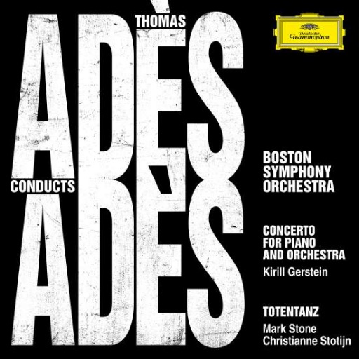 Thomas Adés / Piano Concerto / Totentanz // Kirill Gerstein / Mark Stone / Christianne Stotjin / Boston Symphony Orchestra / Thomas Adés
