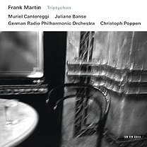 Frank Martin / Triptychon / Muriel Cantoreggi / Juliane Banse / Christoph Poppen