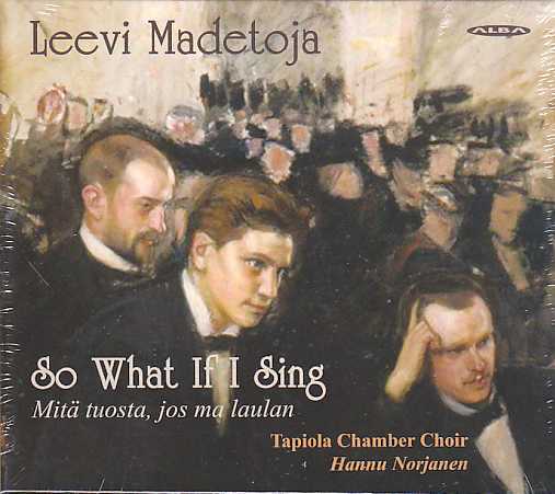 Leevi Madetoja / So What If I Sing - Works for Mixed Choir // Tapiola Chamber Choir / Hannu Norjanen