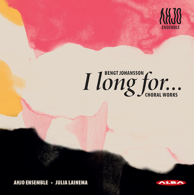 Bengt Johansson / I long for... - Choral Works // Ahjo Ensemble / Julia Lainema