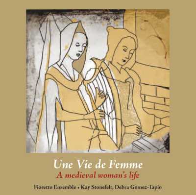 Une Vie de Femme / A medieval woman's life // Fioretto Ensemble / Kay Stonefelt / Debra Gomez-Tapio