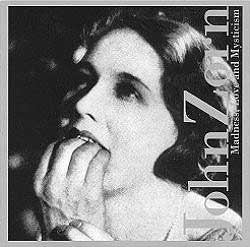 John Zorn / Madness, Love and Mysticism // Jennifer Choi / Stephen Drury / Erik Friedlander
