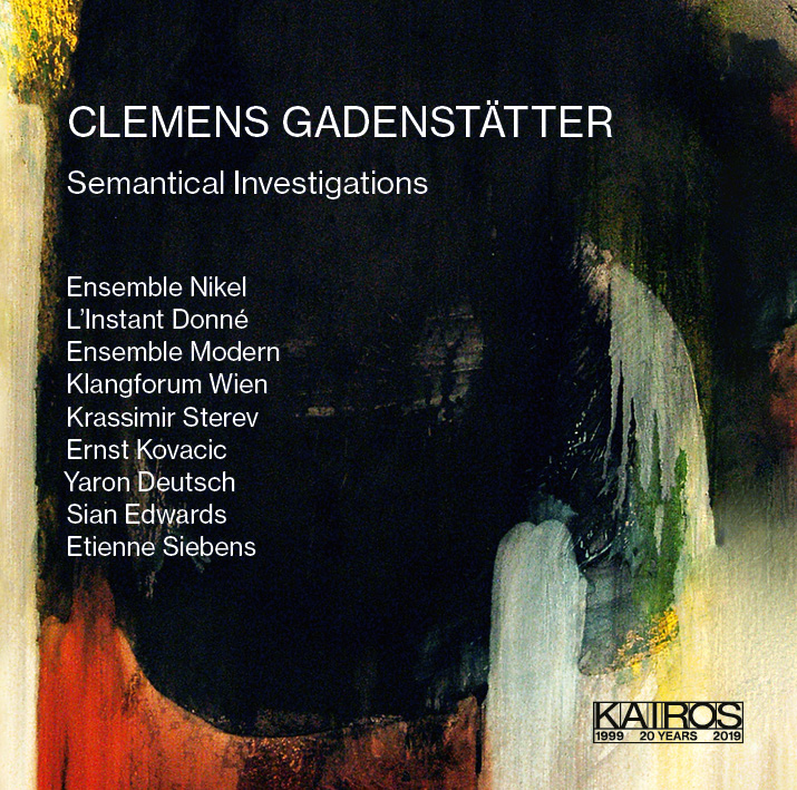 Clemens Gadenstätter / Semantical Investigations // Ensemble Modern / Ensemble Nikel / L'Instant Donné / Klangforum Wien